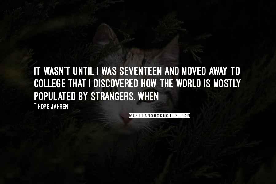 Hope Jahren Quotes: It wasn't until I was seventeen and moved away to college that I discovered how the world is mostly populated by strangers. When