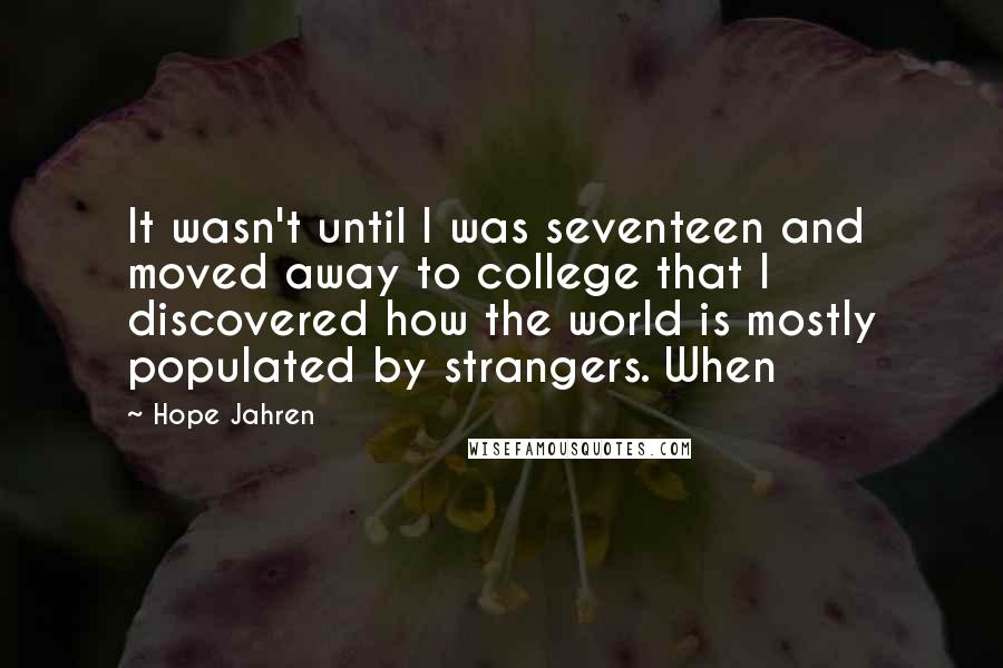 Hope Jahren Quotes: It wasn't until I was seventeen and moved away to college that I discovered how the world is mostly populated by strangers. When