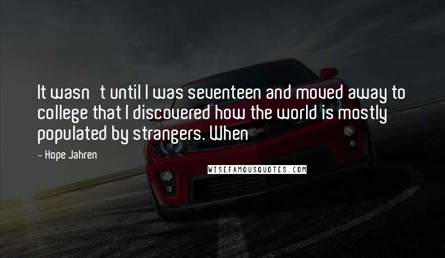 Hope Jahren Quotes: It wasn't until I was seventeen and moved away to college that I discovered how the world is mostly populated by strangers. When