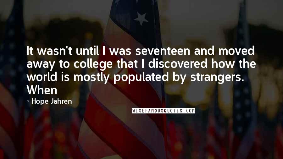 Hope Jahren Quotes: It wasn't until I was seventeen and moved away to college that I discovered how the world is mostly populated by strangers. When