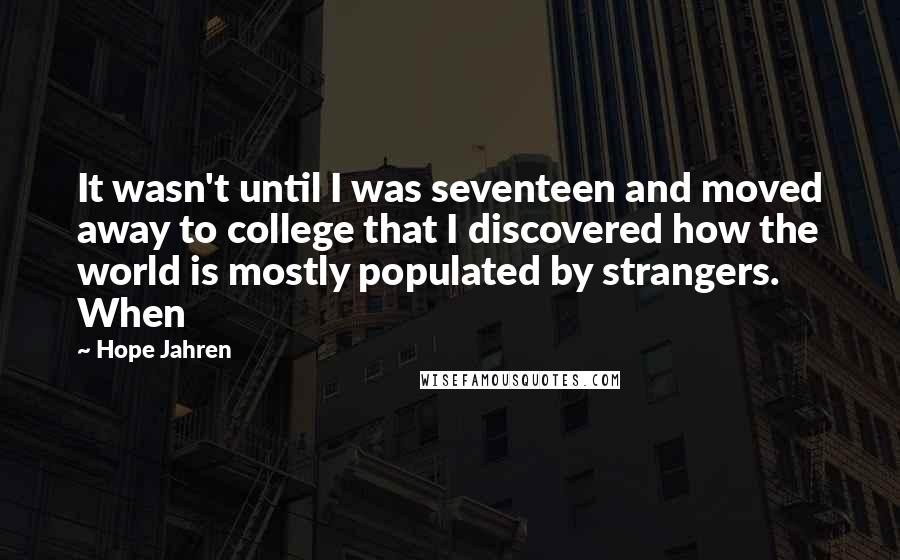 Hope Jahren Quotes: It wasn't until I was seventeen and moved away to college that I discovered how the world is mostly populated by strangers. When