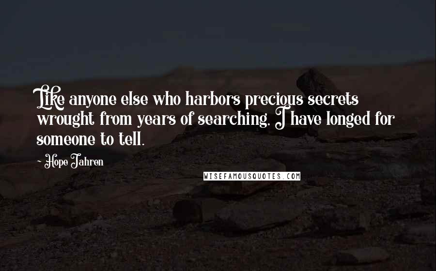 Hope Jahren Quotes: Like anyone else who harbors precious secrets wrought from years of searching, I have longed for someone to tell.