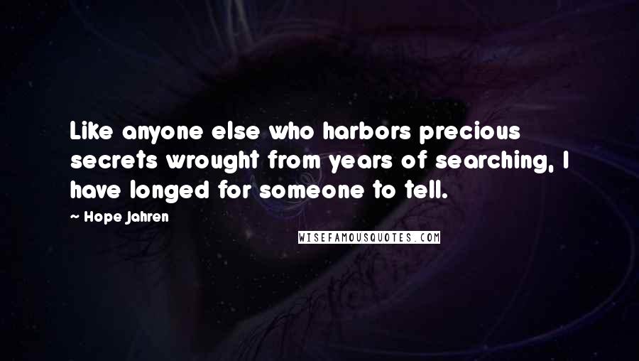 Hope Jahren Quotes: Like anyone else who harbors precious secrets wrought from years of searching, I have longed for someone to tell.