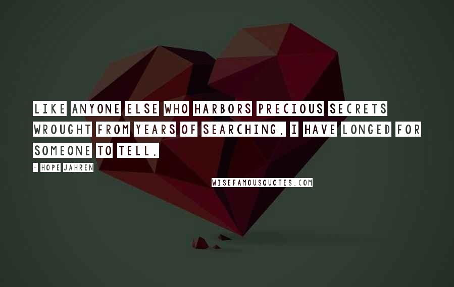 Hope Jahren Quotes: Like anyone else who harbors precious secrets wrought from years of searching, I have longed for someone to tell.