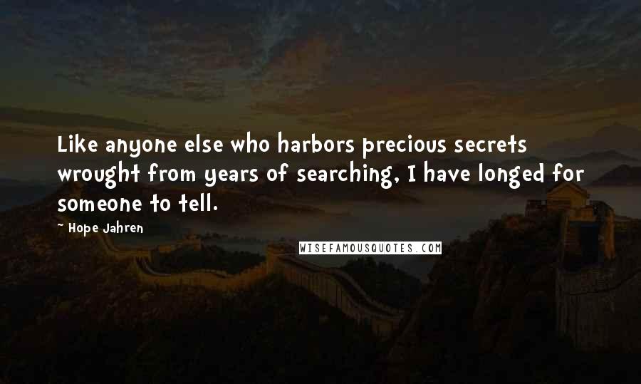 Hope Jahren Quotes: Like anyone else who harbors precious secrets wrought from years of searching, I have longed for someone to tell.