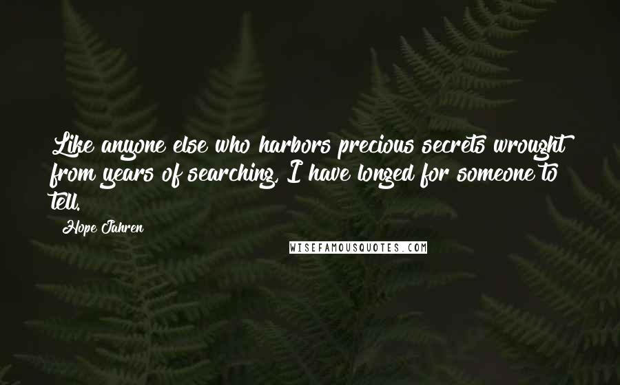 Hope Jahren Quotes: Like anyone else who harbors precious secrets wrought from years of searching, I have longed for someone to tell.