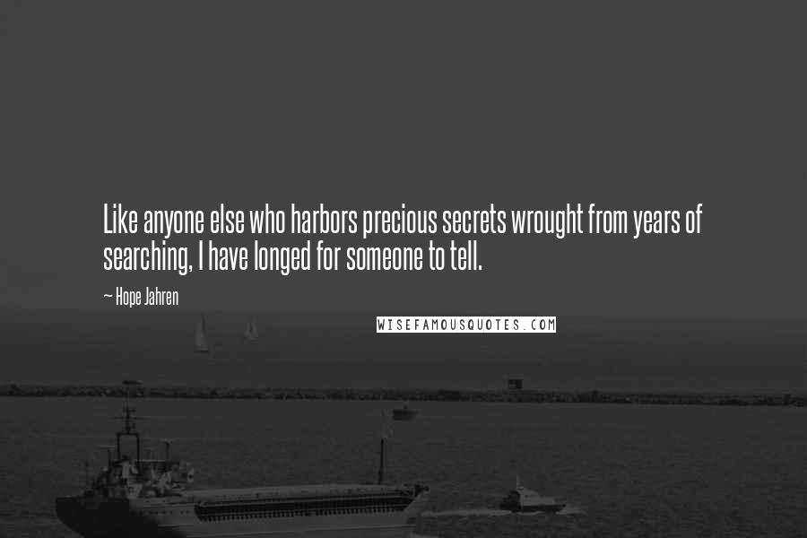 Hope Jahren Quotes: Like anyone else who harbors precious secrets wrought from years of searching, I have longed for someone to tell.