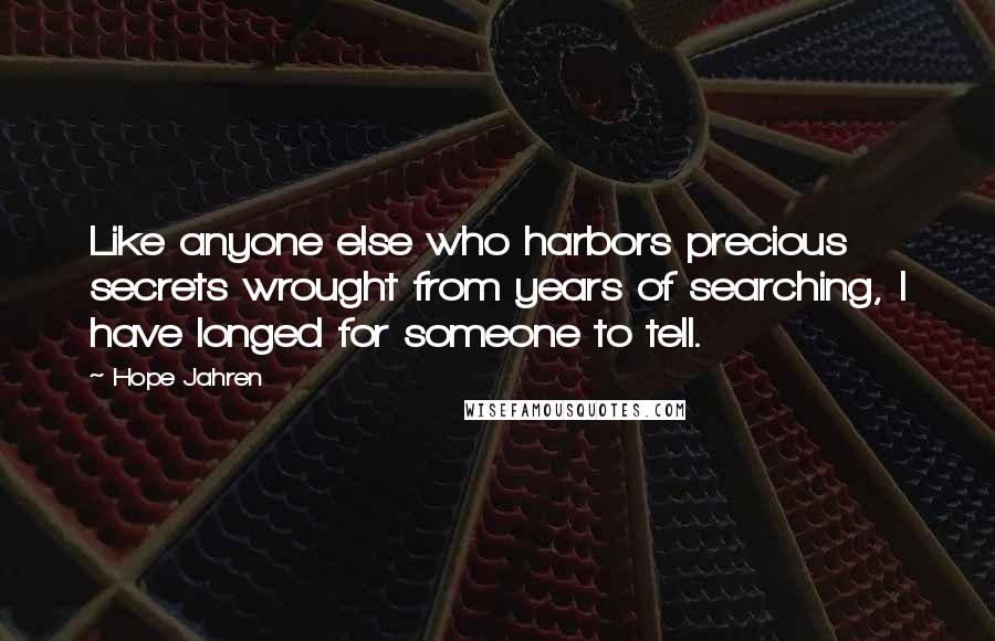 Hope Jahren Quotes: Like anyone else who harbors precious secrets wrought from years of searching, I have longed for someone to tell.