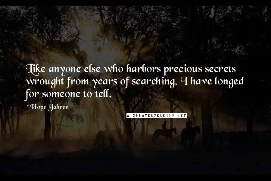 Hope Jahren Quotes: Like anyone else who harbors precious secrets wrought from years of searching, I have longed for someone to tell.