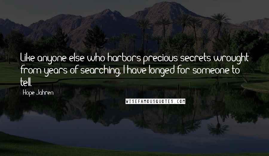 Hope Jahren Quotes: Like anyone else who harbors precious secrets wrought from years of searching, I have longed for someone to tell.