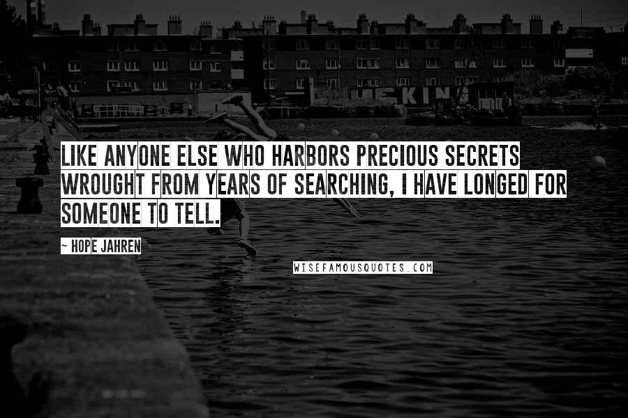 Hope Jahren Quotes: Like anyone else who harbors precious secrets wrought from years of searching, I have longed for someone to tell.