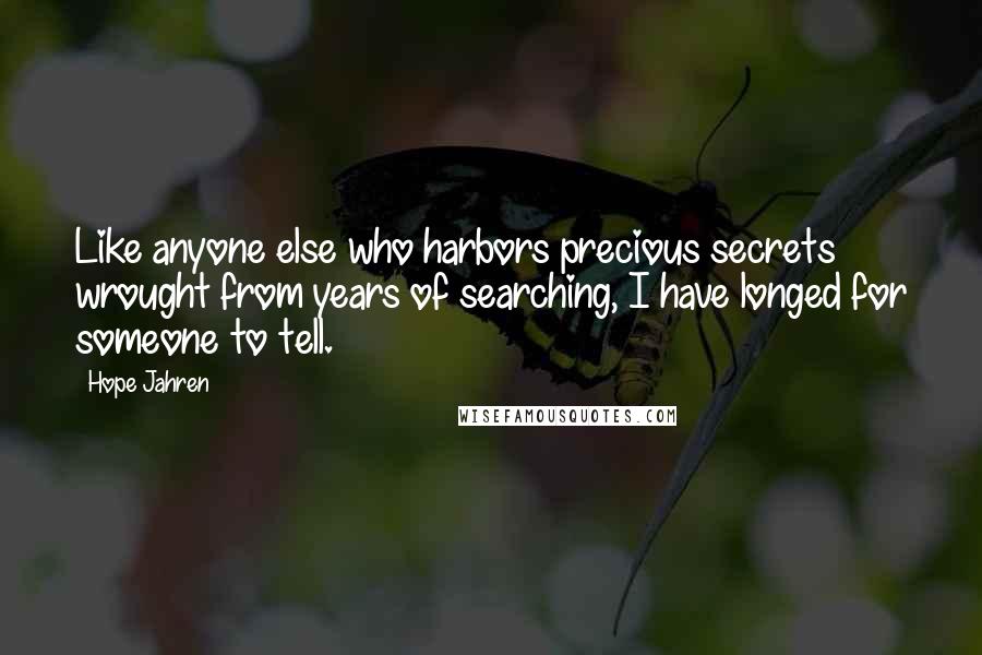 Hope Jahren Quotes: Like anyone else who harbors precious secrets wrought from years of searching, I have longed for someone to tell.