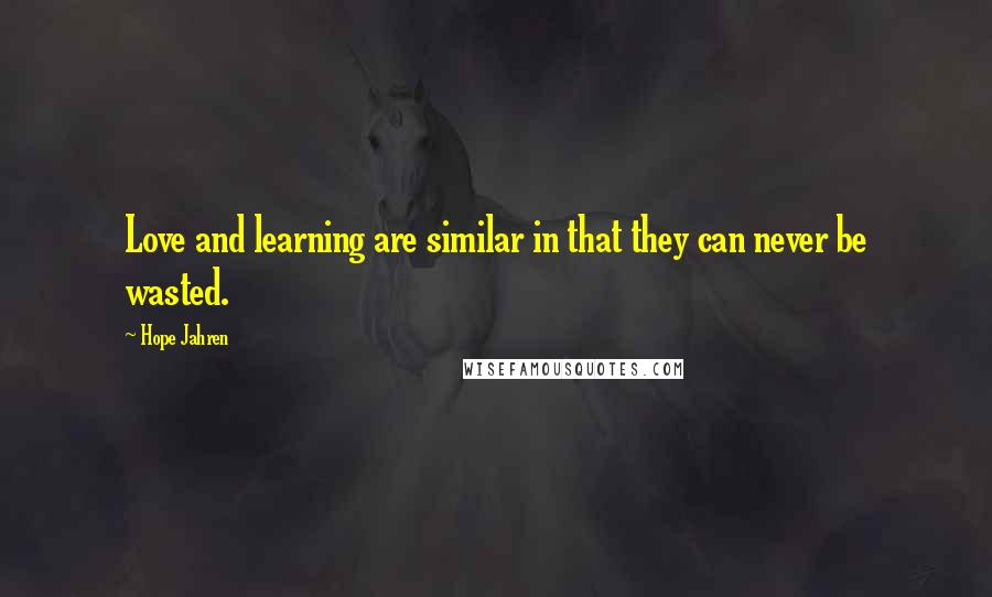 Hope Jahren Quotes: Love and learning are similar in that they can never be wasted.