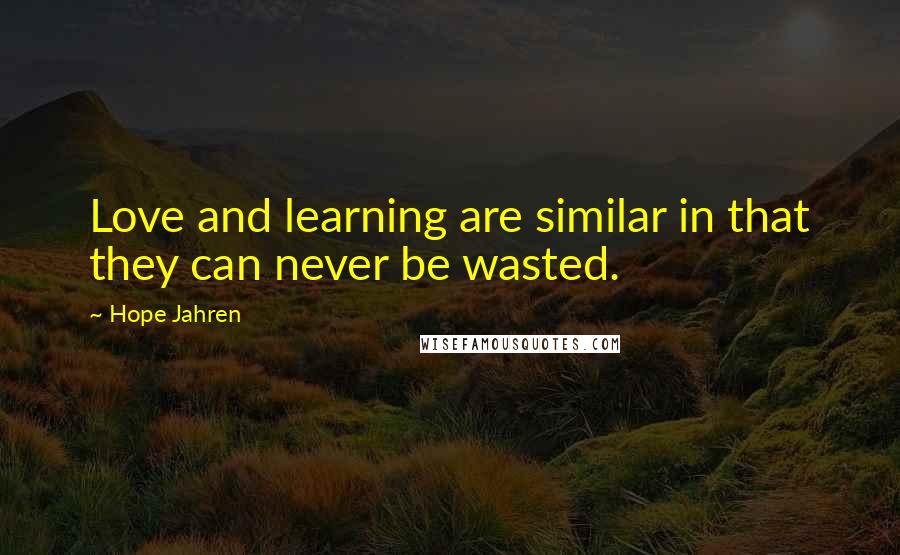 Hope Jahren Quotes: Love and learning are similar in that they can never be wasted.