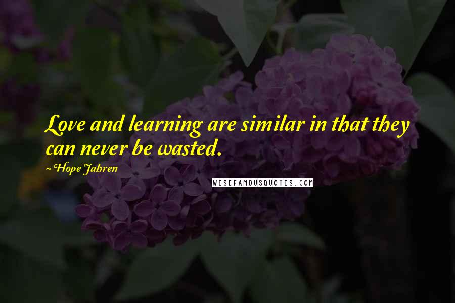 Hope Jahren Quotes: Love and learning are similar in that they can never be wasted.