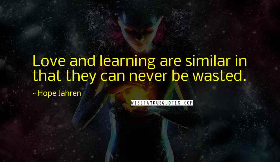 Hope Jahren Quotes: Love and learning are similar in that they can never be wasted.