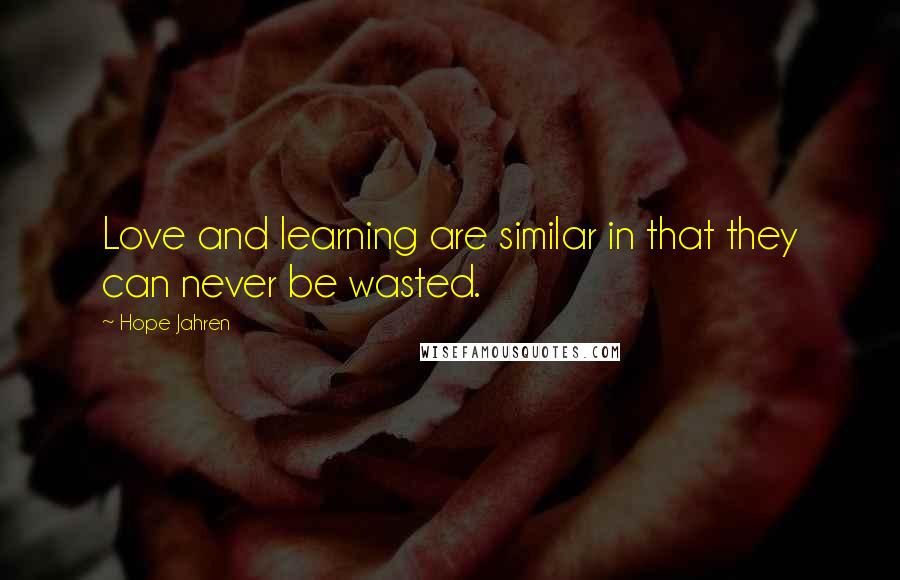 Hope Jahren Quotes: Love and learning are similar in that they can never be wasted.