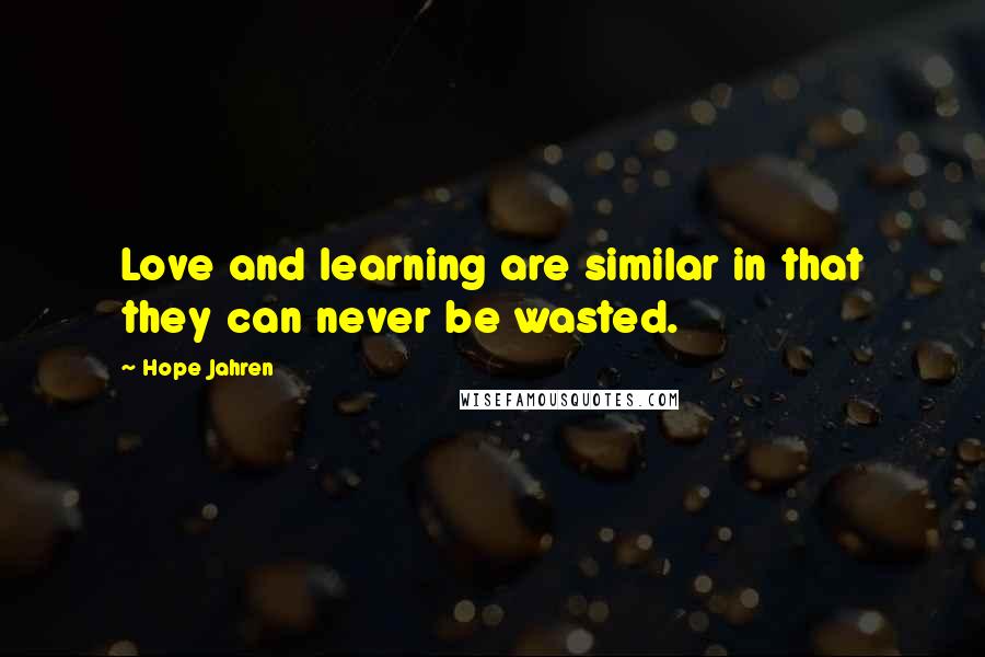 Hope Jahren Quotes: Love and learning are similar in that they can never be wasted.