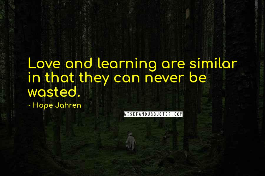 Hope Jahren Quotes: Love and learning are similar in that they can never be wasted.