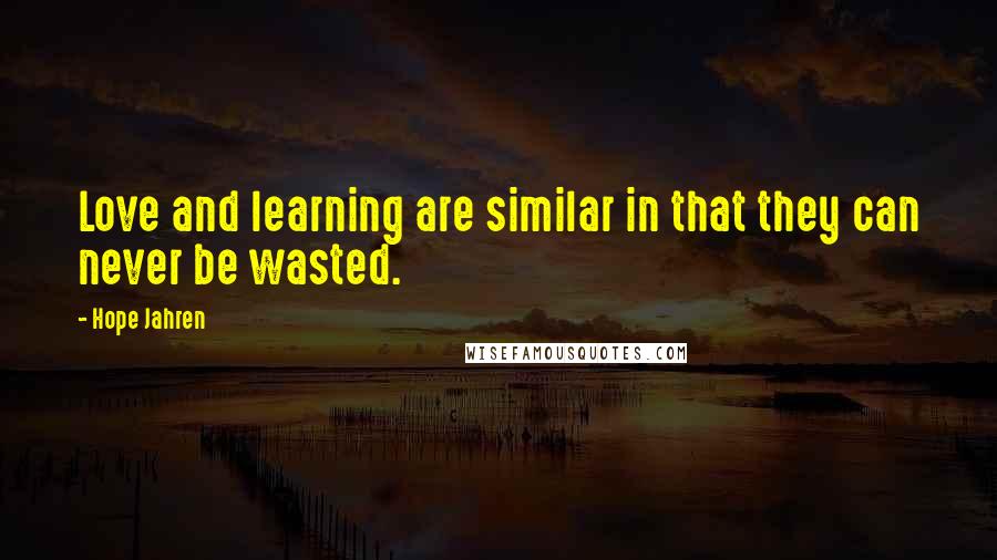 Hope Jahren Quotes: Love and learning are similar in that they can never be wasted.