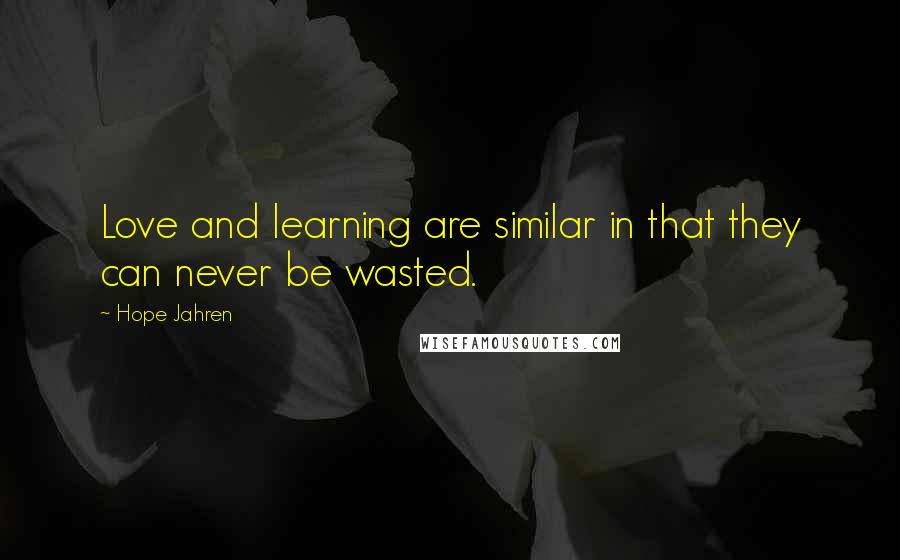 Hope Jahren Quotes: Love and learning are similar in that they can never be wasted.