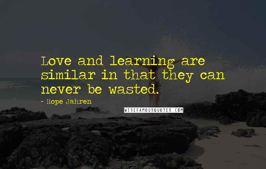 Hope Jahren Quotes: Love and learning are similar in that they can never be wasted.