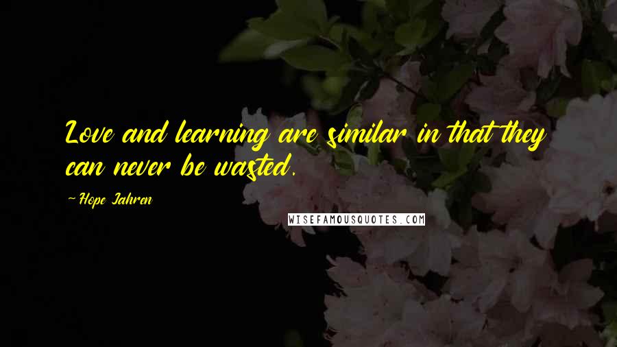 Hope Jahren Quotes: Love and learning are similar in that they can never be wasted.