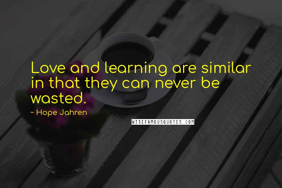 Hope Jahren Quotes: Love and learning are similar in that they can never be wasted.