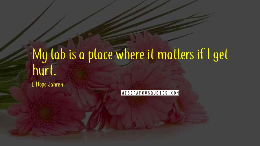 Hope Jahren Quotes: My lab is a place where it matters if I get hurt.