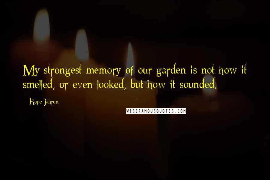 Hope Jahren Quotes: My strongest memory of our garden is not how it smelled, or even looked, but how it sounded.
