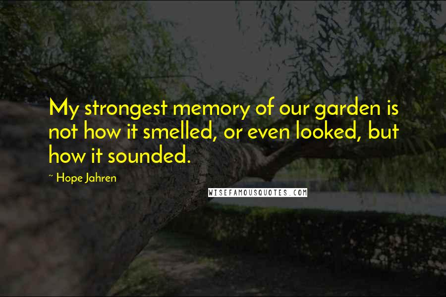 Hope Jahren Quotes: My strongest memory of our garden is not how it smelled, or even looked, but how it sounded.