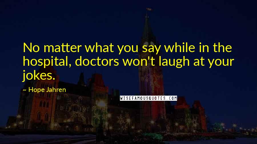 Hope Jahren Quotes: No matter what you say while in the hospital, doctors won't laugh at your jokes.