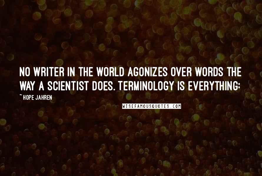 Hope Jahren Quotes: No writer in the world agonizes over words the way a scientist does. Terminology is everything: