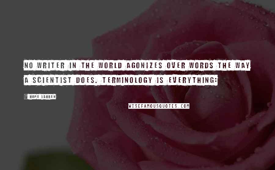 Hope Jahren Quotes: No writer in the world agonizes over words the way a scientist does. Terminology is everything: