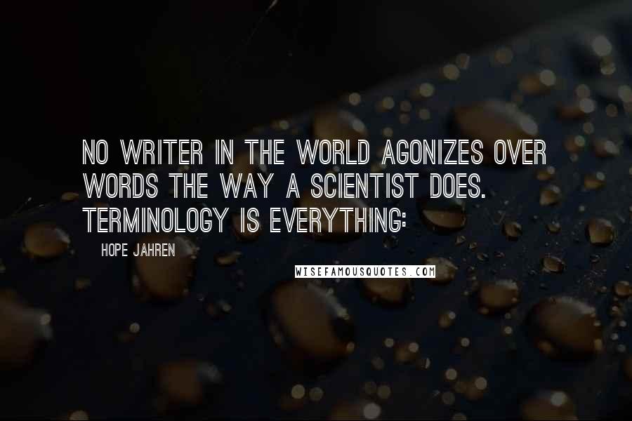 Hope Jahren Quotes: No writer in the world agonizes over words the way a scientist does. Terminology is everything: