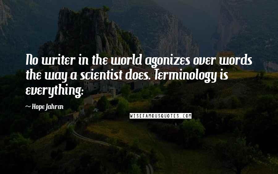 Hope Jahren Quotes: No writer in the world agonizes over words the way a scientist does. Terminology is everything: