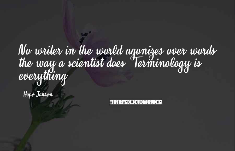 Hope Jahren Quotes: No writer in the world agonizes over words the way a scientist does. Terminology is everything: