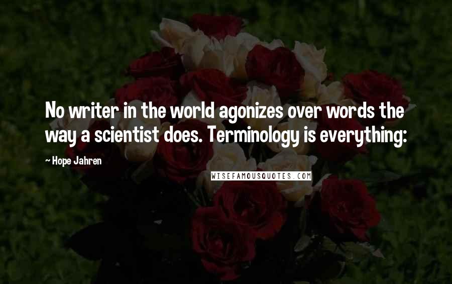 Hope Jahren Quotes: No writer in the world agonizes over words the way a scientist does. Terminology is everything: