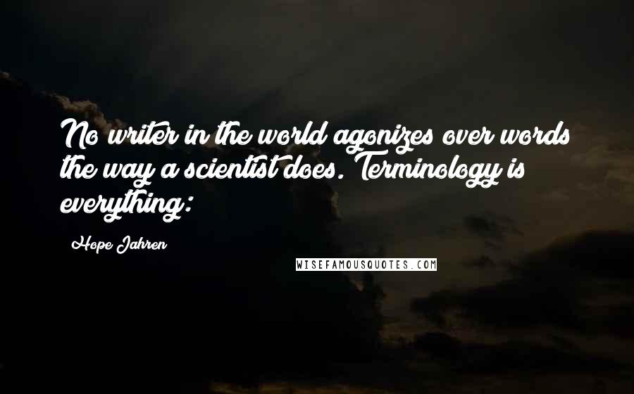 Hope Jahren Quotes: No writer in the world agonizes over words the way a scientist does. Terminology is everything: