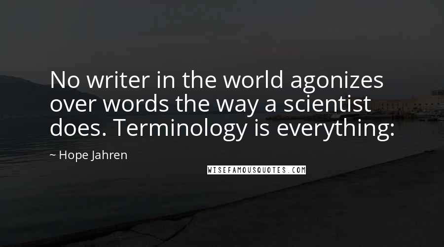 Hope Jahren Quotes: No writer in the world agonizes over words the way a scientist does. Terminology is everything: