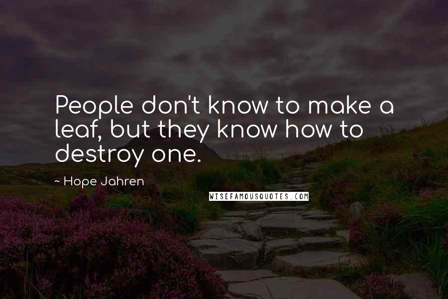 Hope Jahren Quotes: People don't know to make a leaf, but they know how to destroy one.