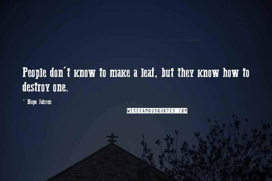 Hope Jahren Quotes: People don't know to make a leaf, but they know how to destroy one.