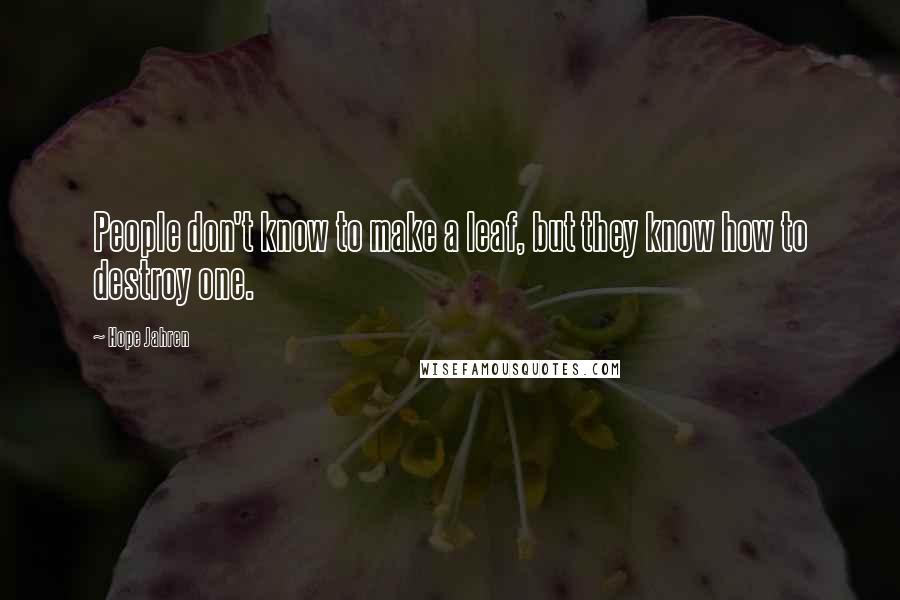 Hope Jahren Quotes: People don't know to make a leaf, but they know how to destroy one.