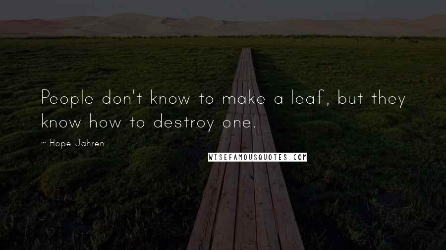 Hope Jahren Quotes: People don't know to make a leaf, but they know how to destroy one.