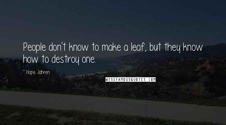 Hope Jahren Quotes: People don't know to make a leaf, but they know how to destroy one.