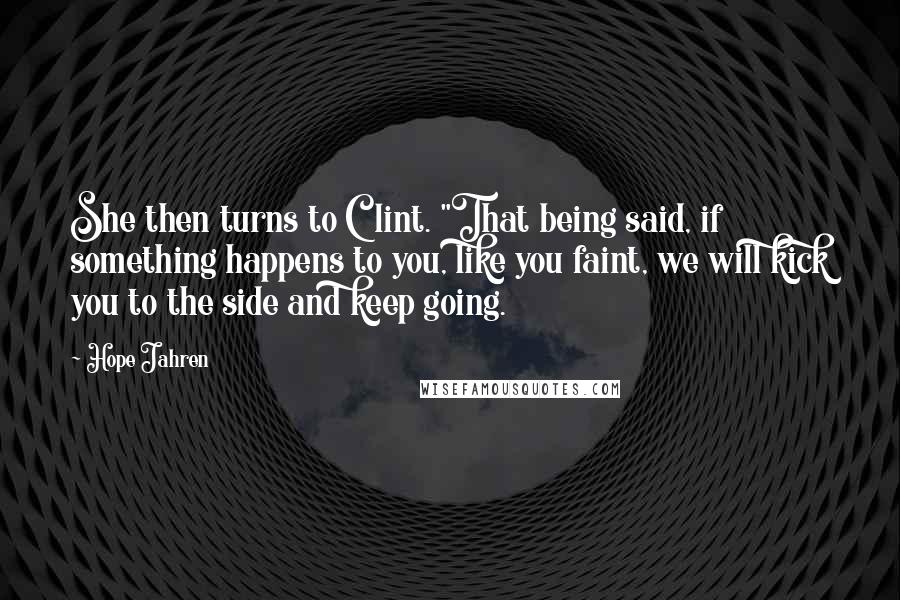 Hope Jahren Quotes: She then turns to Clint. "That being said, if something happens to you, like you faint, we will kick you to the side and keep going.