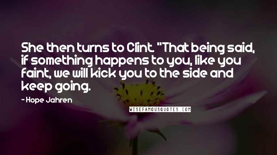 Hope Jahren Quotes: She then turns to Clint. "That being said, if something happens to you, like you faint, we will kick you to the side and keep going.