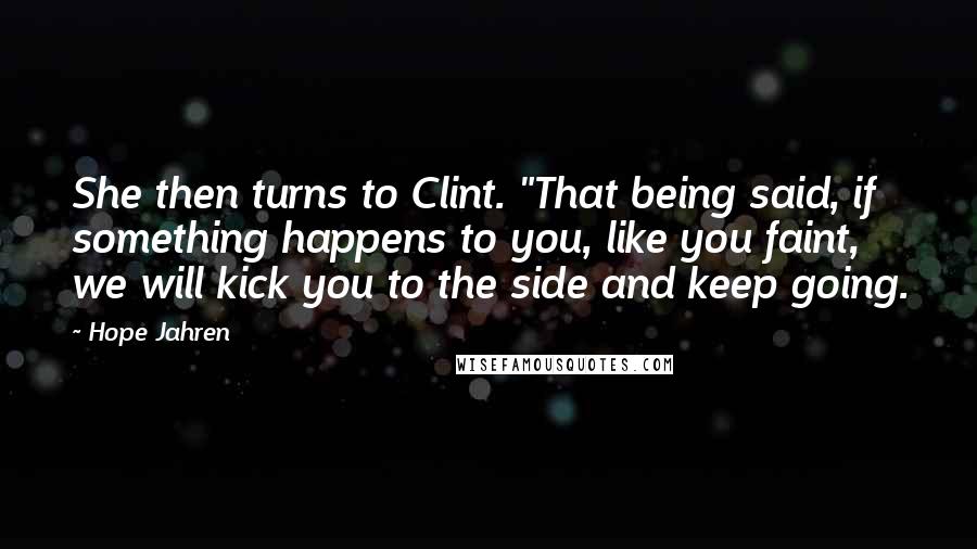 Hope Jahren Quotes: She then turns to Clint. "That being said, if something happens to you, like you faint, we will kick you to the side and keep going.