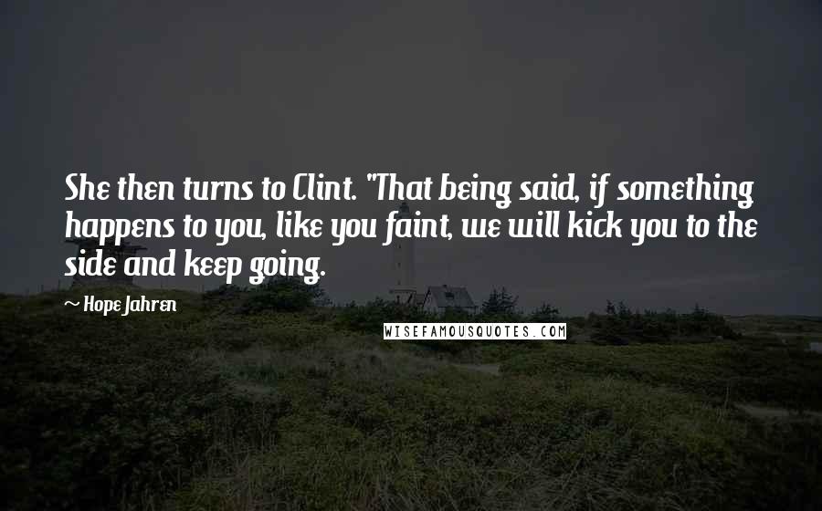 Hope Jahren Quotes: She then turns to Clint. "That being said, if something happens to you, like you faint, we will kick you to the side and keep going.