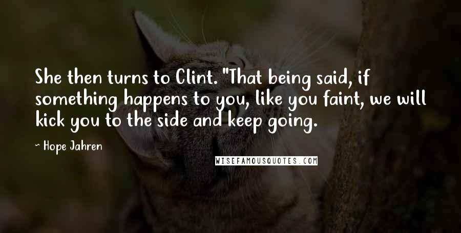 Hope Jahren Quotes: She then turns to Clint. "That being said, if something happens to you, like you faint, we will kick you to the side and keep going.